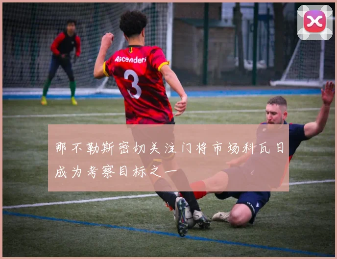 那不勒斯密切关注门将市场科瓦日成为考察目标之一