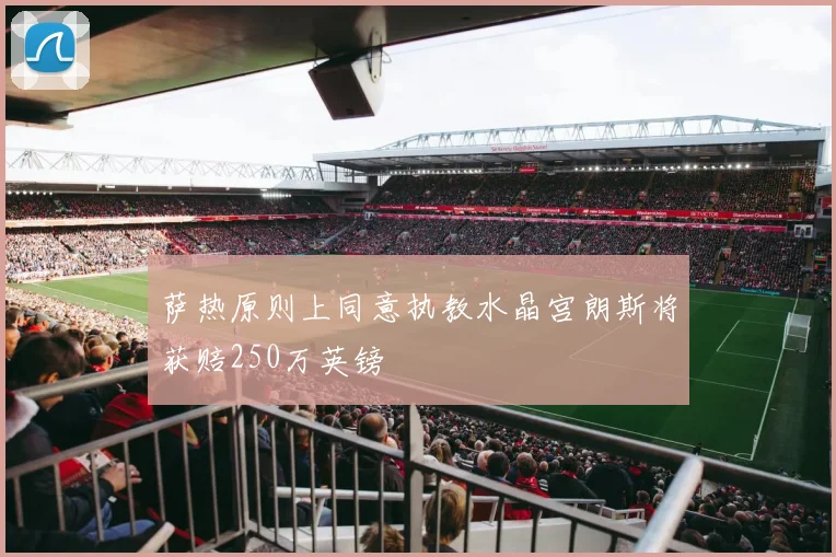 萨热原则上同意执教水晶宫朗斯将获赔250万英镑