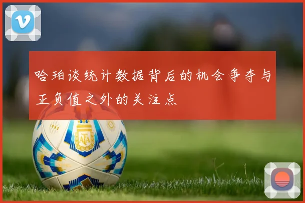 哈珀谈统计数据背后的机会争夺与正负值之外的关注点