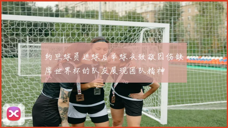 约旦球员进球后举球衣致敬因伤缺席世界杯的队友展现团队精神
