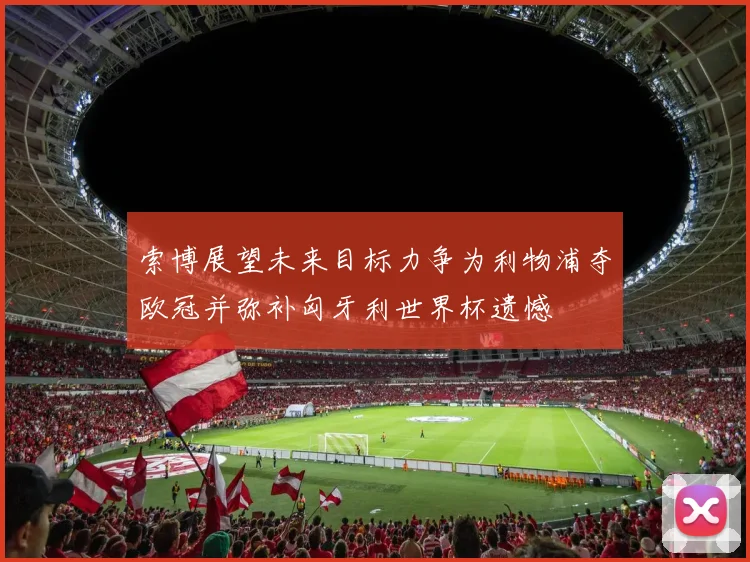 索博展望未来目标力争为利物浦夺欧冠并弥补匈牙利世界杯遗憾