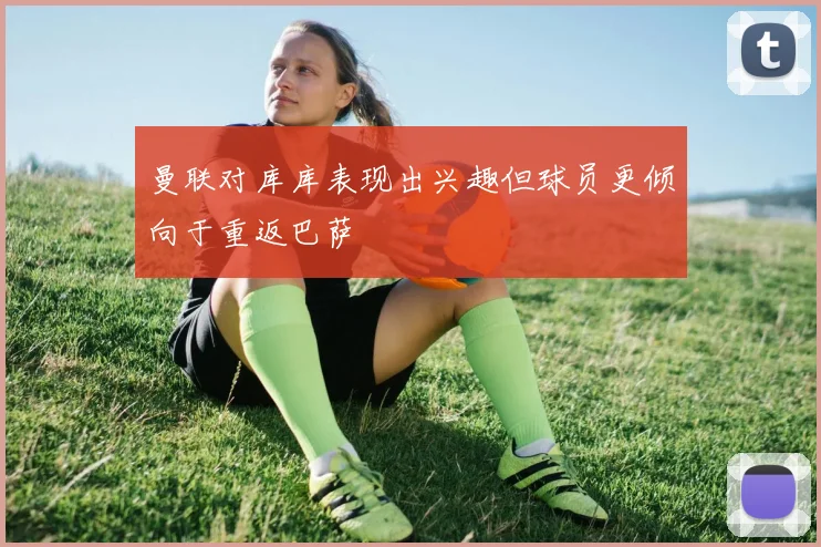 曼联对库库表现出兴趣但球员更倾向于重返巴萨
