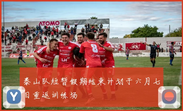 泰山队短暂假期结束计划于六月七日重返训练场