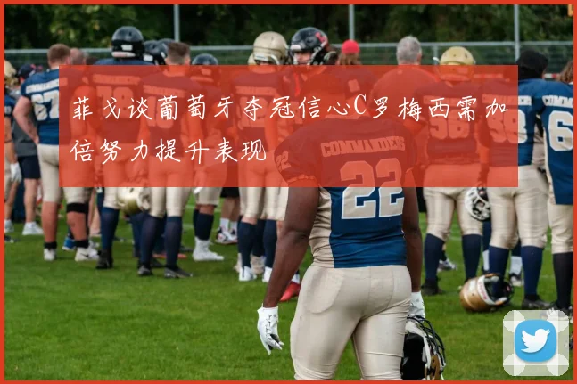 菲戈谈葡萄牙夺冠信心C罗梅西需加倍努力提升表现