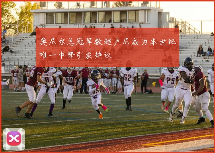奥尼尔总冠军数超卢尼成为本世纪唯一中锋引发热议