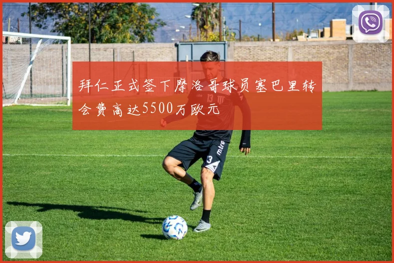 拜仁正式签下摩洛哥球员塞巴里转会费高达5500万欧元