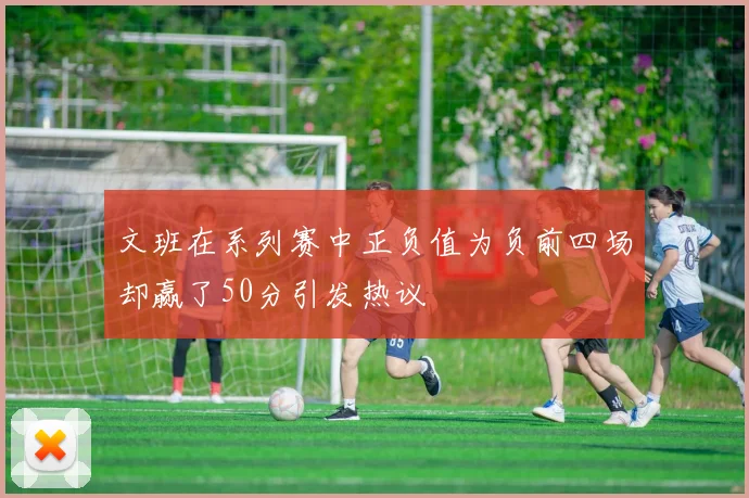 文班在系列赛中正负值为负前四场却赢了50分引发热议
